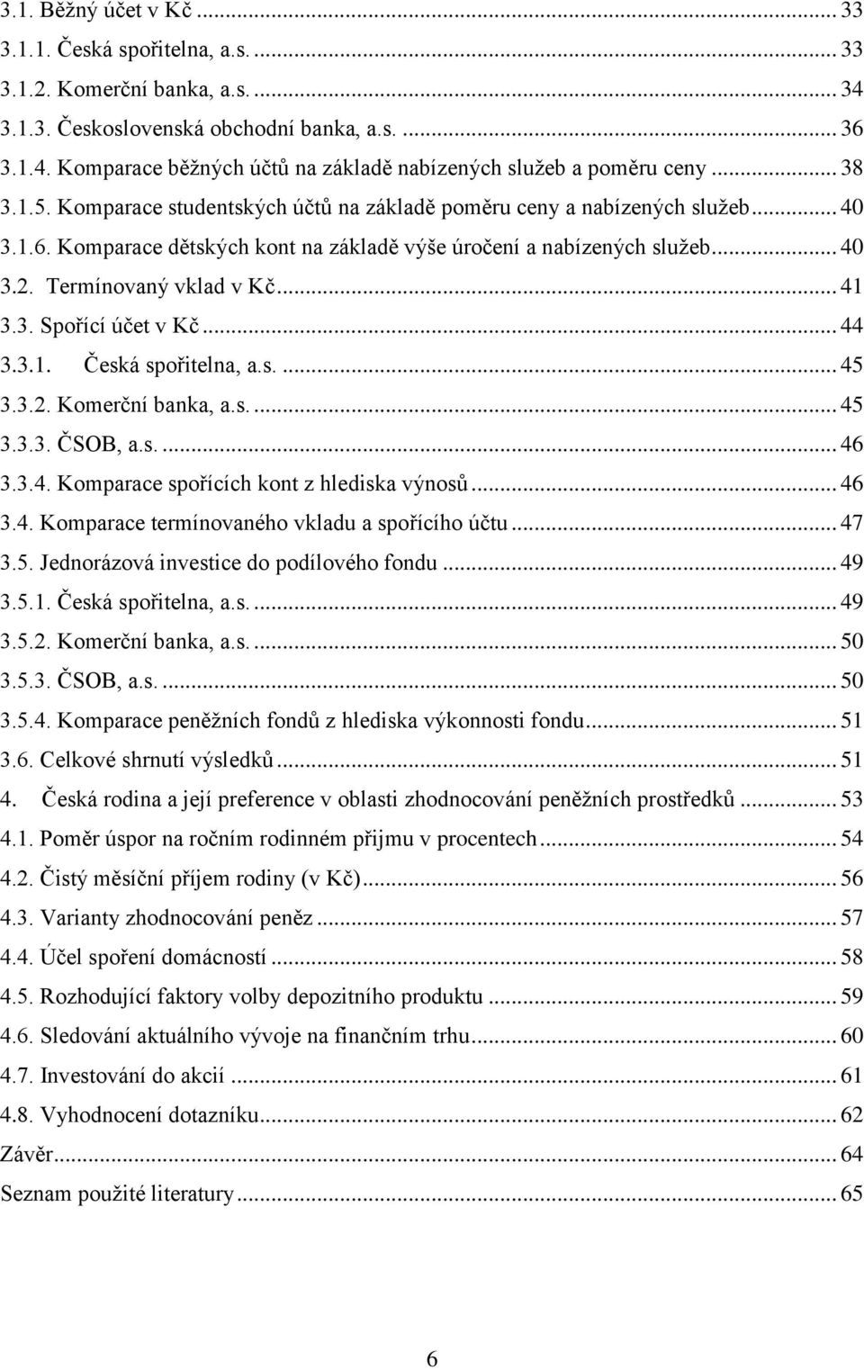 .. 41 3.3. Spořící účet v Kč... 44 3.3.1. Česká spořitelna, a.s.... 45 3.3.2. Komerční banka, a.s.... 45 3.3.3. ČSOB, a.s.... 46 3.3.4. Komparace spořících kont z hlediska výnosů... 46 3.4. Komparace termínovaného vkladu a spořícího účtu.