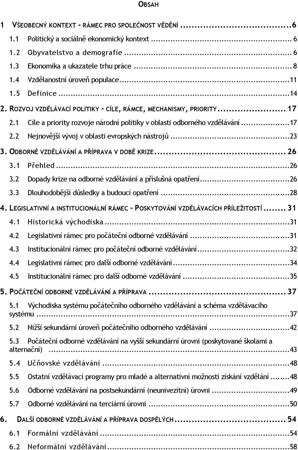 1 Cíle a priority rozvoje národní politiky v oblasti odborného vzdělávání... 17 2.2 Nejnovější vývoj v oblasti evropských nástrojů... 23 3. ODBORNÉ VZDĚLÁVÁNÍ A PŘÍPRAVA V DOBĚ KRIZE... 26 3.