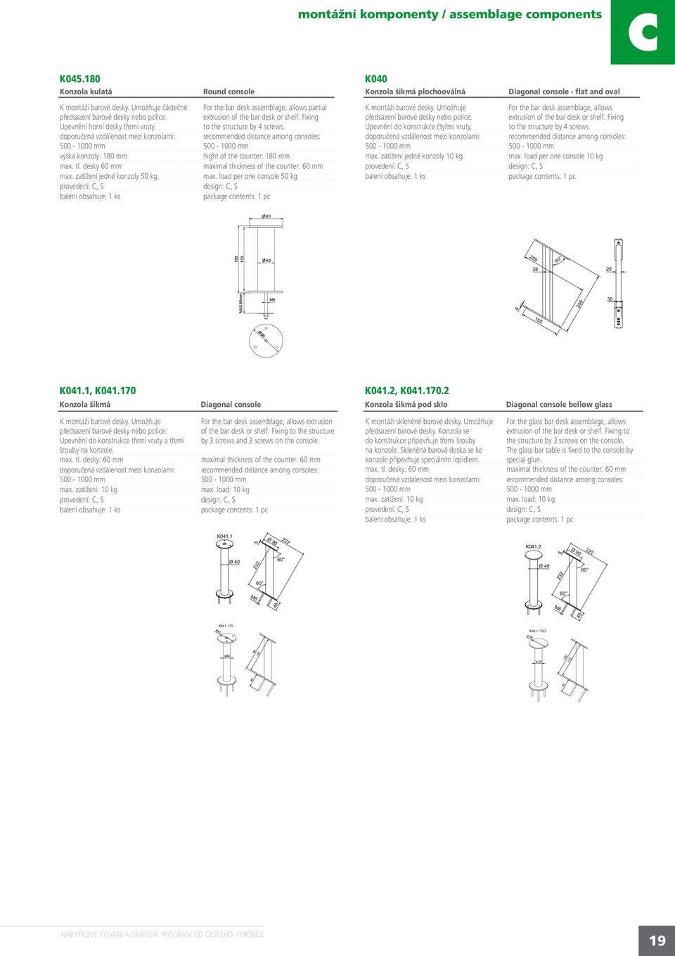 zatížení jedné konzoly 50 kg. For the bar desk assemblage, allows partial extrusion of the bar desk or shelf. Fixing to the structure by 4 screws.