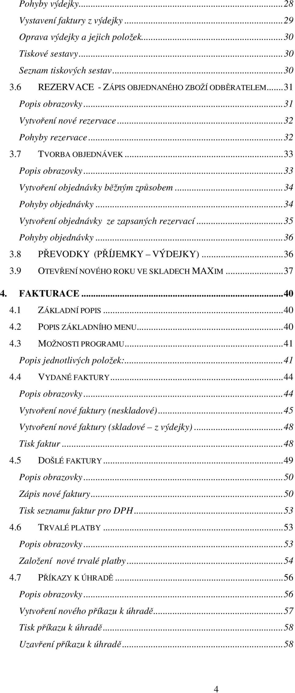 .. 34 Vytvoření objednávky ze zapsaných rezervací... 35 Pohyby objednávky... 36 3.8 PŘEVODKY (PŘÍJEMKY VÝDEJKY)... 36 3.9 OTEVŘENÍ NOVÉHO ROKU VE SKLADECH MAXIM... 37 4. FAKTURACE... 40 4.