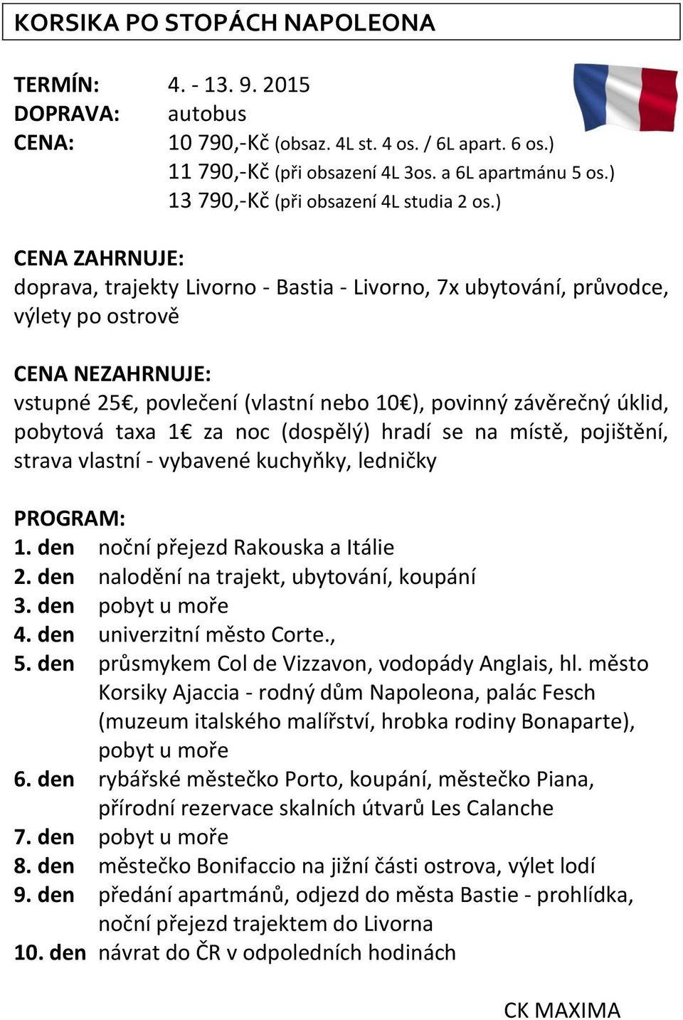 ) CENA ZAHRNUJE: doprava, trajekty Livorno - Bastia - Livorno, 7x ubytování, průvodce, výlety po ostrově CENA NEZAHRNUJE: vstupné 25, povlečení (vlastní nebo 10 ), povinný závěrečný úklid, pobytová