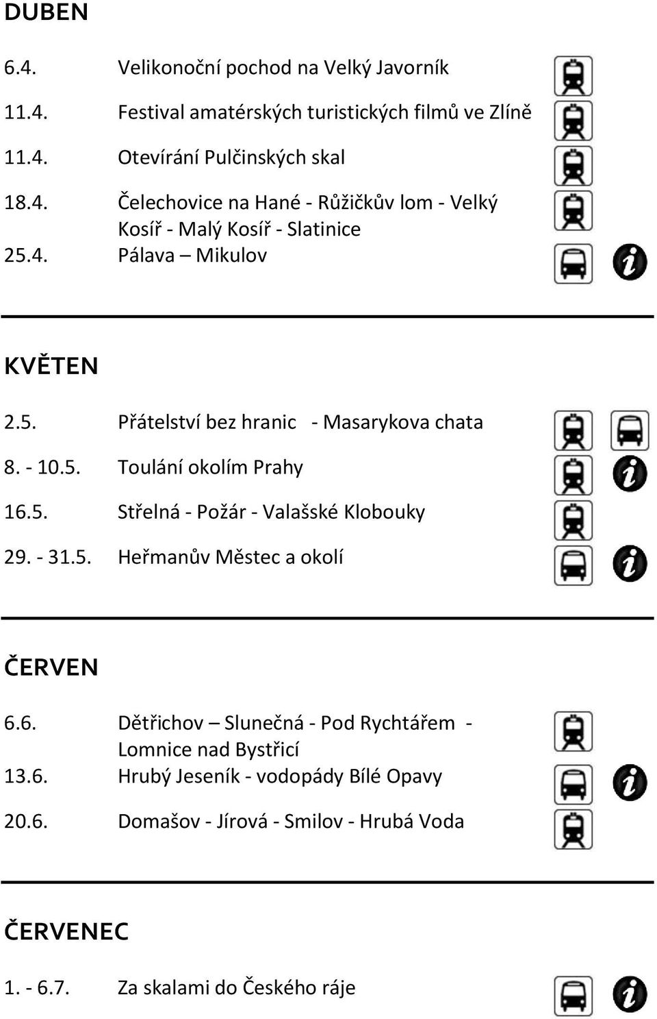 - 31.5. Heřmanův Městec a okolí ČERVEN 6.6. Dětřichov Slunečná - Pod Rychtářem - Lomnice nad Bystřicí 13.6. Hrubý Jeseník - vodopády Bílé Opavy 20.6. Domašov - Jírová - Smilov - Hrubá Voda ČERVENEC 1.