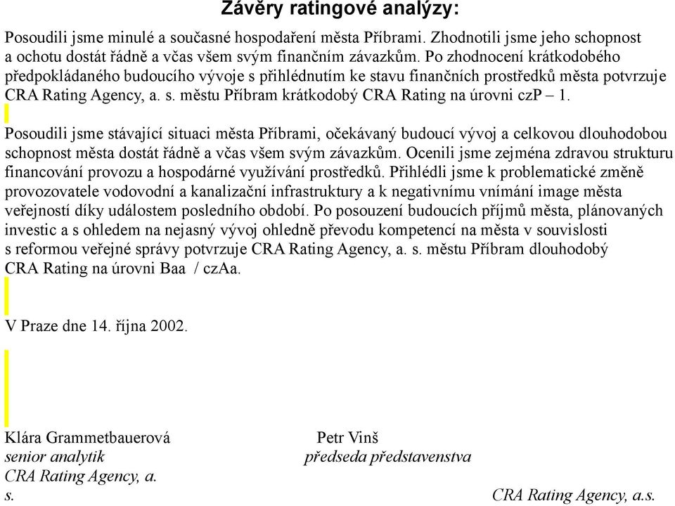 Posoudili jsme stávající situaci města Příbrami, očekávaný budoucí vývoj a celkovou dlouhodobou schopnost města dostát řádně a včas všem svým závazkům.