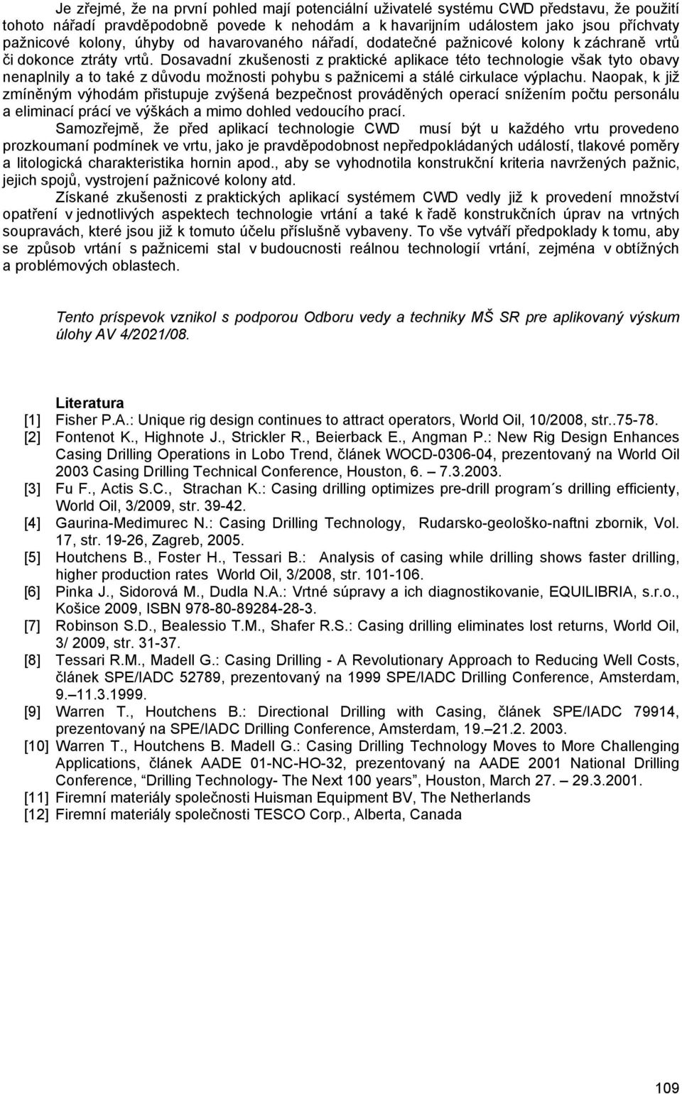 Dosavadní zkušenosti z praktické aplikace této technologie však tyto obavy nenaplnily a to také z důvodu možnosti pohybu s pažnicemi a stálé cirkulace výplachu.