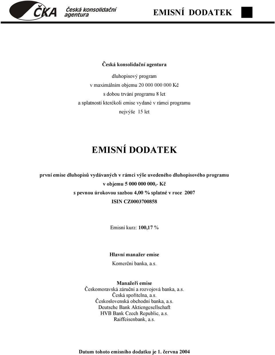 % splatné v roce 2007 ISIN CZ0003700858 Emisní kurz: 100,17 % Hlavní manažer emise Komerční banka, a.s. Manažeři emise Českomoravská záruční a rozvojová banka, a.s. Česká spořitelna, a.