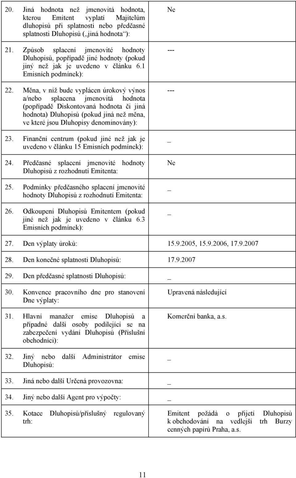 Měna, v níž bude vyplácen úrokový výnos a/nebo splacena jmenovitá hodnota (popřípadě Diskontovaná hodnota či jiná hodnota) Dluhopisů (pokud jiná než měna, ve které jsou Dluhopisy denominovány): 23.