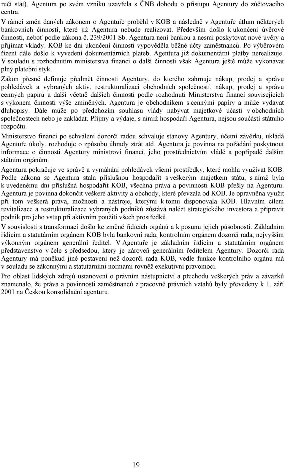 Především došlo k ukončení úvěrové činnosti, neboť podle zákona č. 239/2001 Sb. Agentura není bankou a nesmí poskytovat nové úvěry a přijímat vklady.