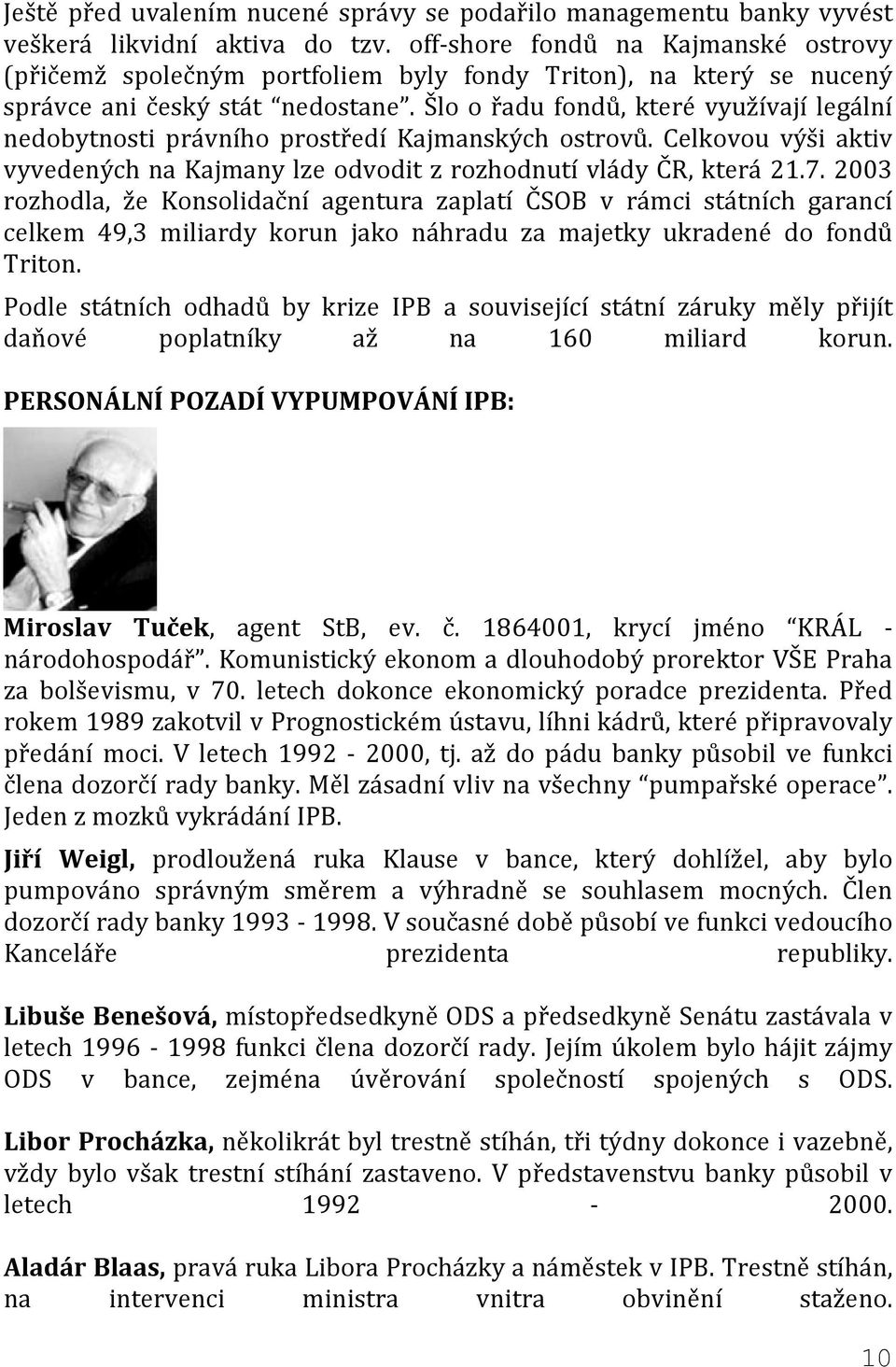 Šlo o řadu fondů, které využívají legální nedobytnosti právního prostředí Kajmanských ostrovů. Celkovou výši aktiv vyvedených na Kajmany lze odvodit z rozhodnutí vlády ČR, která 21.7.