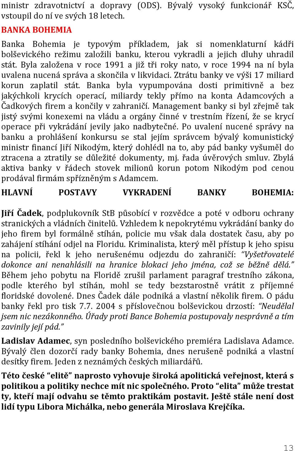 Byla založena v roce 1991 a již tři roky nato, v roce 1994 na ní byla uvalena nucená správa a skončila v likvidaci. Ztrátu banky ve výši 17 miliard korun zaplatil stát.