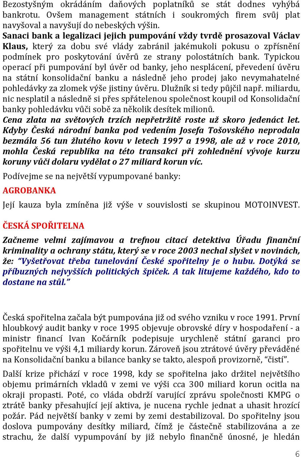 Typickou operací při pumpování byl úvěr od banky, jeho nesplácení, převedení úvěru na státní konsolidační banku a následně jeho prodej jako nevymahatelné pohledávky za zlomek výše jistiny úvěru.