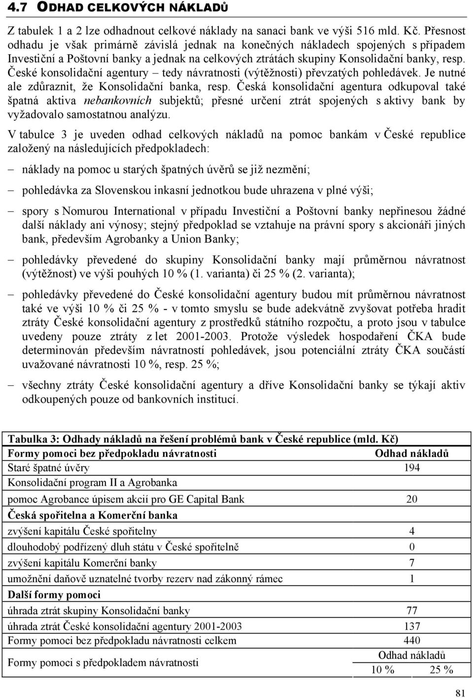 České konsolidační agentury tedy návratnosti (výtěžnosti) převzatých pohledávek. Je nutné ale zdůraznit, že Konsolidační banka, resp.