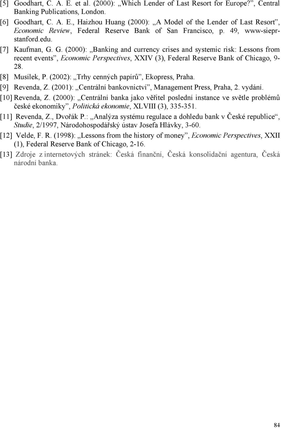 [8] Musílek, P. (2002): Trhy cenných papírů, Ekopress, Praha. [9] Revenda, Z. (2001): Centrální bankovnictví, Management Press, Praha, 2. vydání. [10] Revenda, Z.