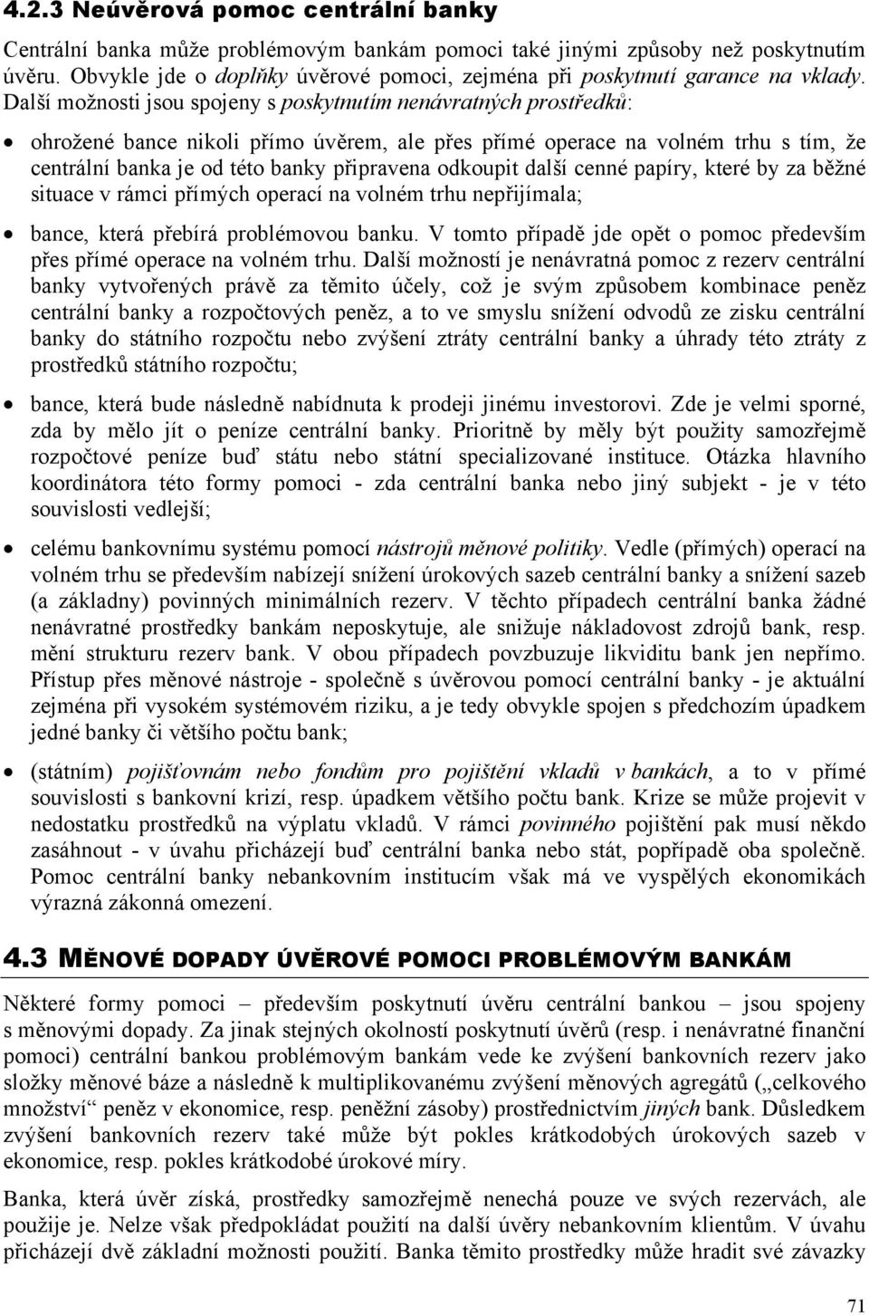 Další možnosti jsou spojeny s poskytnutím nenávratných prostředků: ohrožené bance nikoli přímo úvěrem, ale přes přímé operace na volném trhu s tím, že centrální banka je od této banky připravena