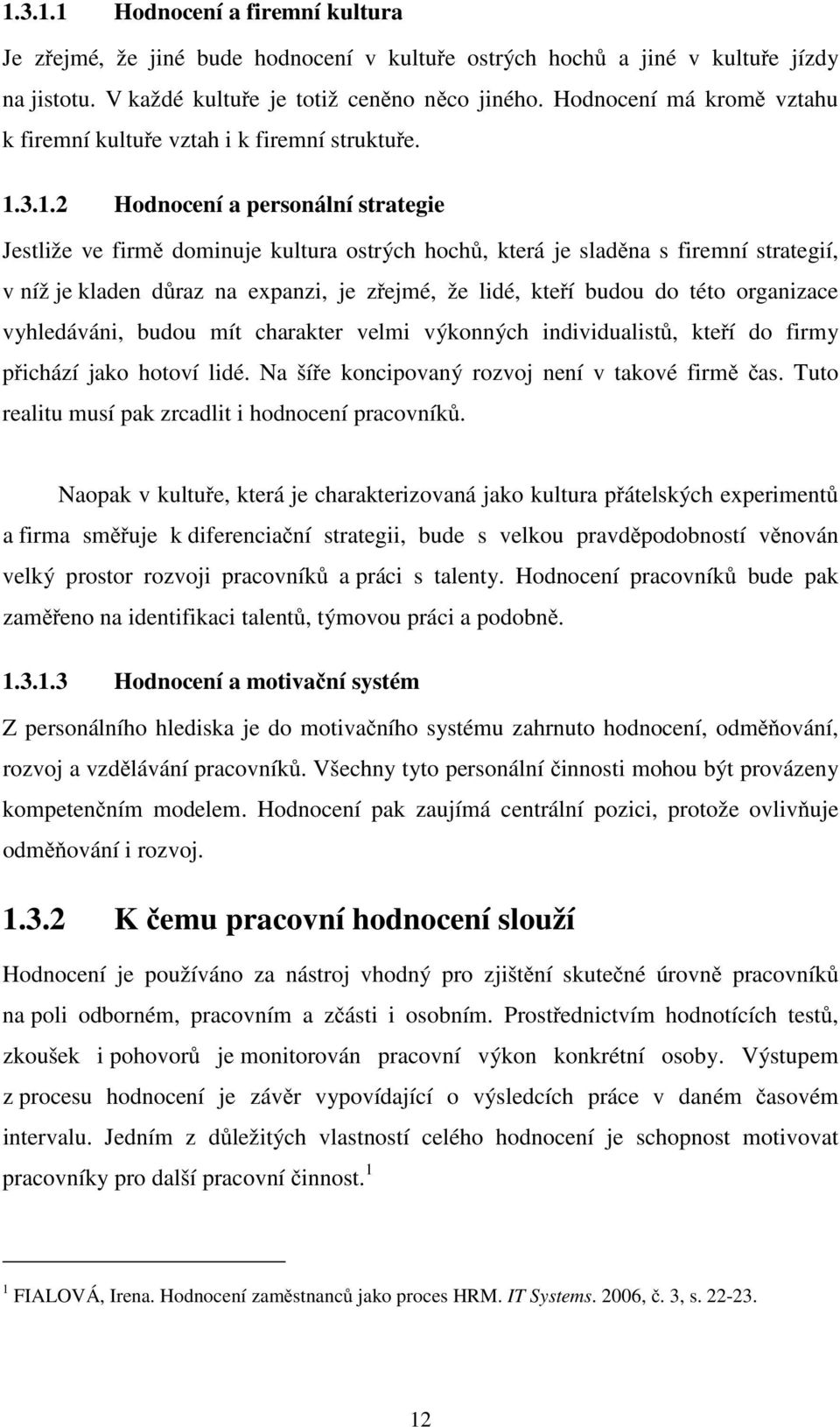 3.1.2 Hodnocení a personální strategie Jestliže ve firmě dominuje kultura ostrých hochů, která je sladěna s firemní strategií, v níž je kladen důraz na expanzi, je zřejmé, že lidé, kteří budou do