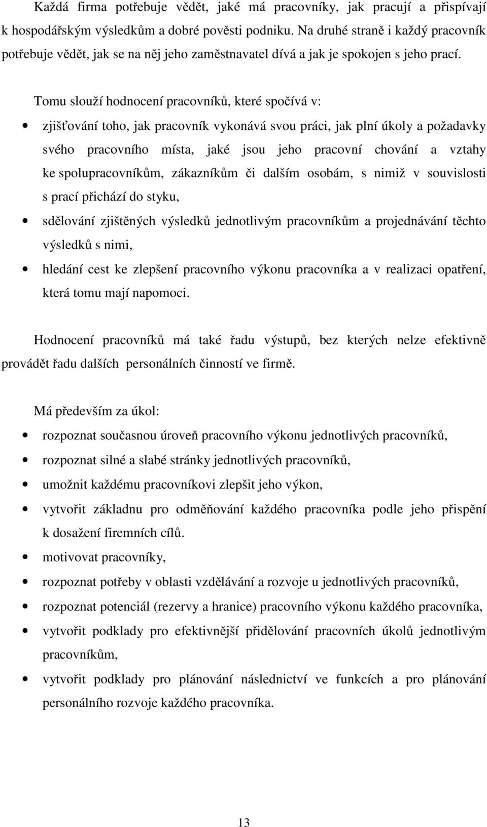 Tomu slouží hodnocení pracovníků, které spočívá v: zjišťování toho, jak pracovník vykonává svou práci, jak plní úkoly a požadavky svého pracovního místa, jaké jsou jeho pracovní chování a vztahy ke