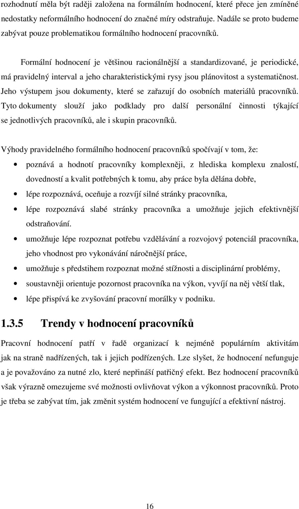 Formální hodnocení je většinou racionálnější a standardizované, je periodické, má pravidelný interval a jeho charakteristickými rysy jsou plánovitost a systematičnost.