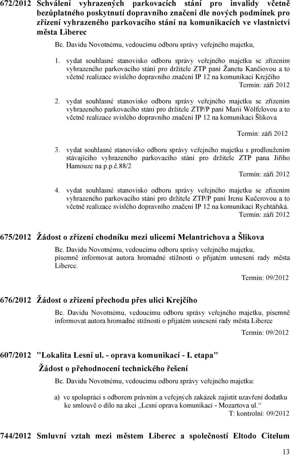 vydat souhlasné stanovisko odboru správy veřejného majetku se zřízením vyhrazeného parkovacího stání pro držitele ZTP paní Žanetu Kančiovou a to včetně realizace svislého dopravního značení IP 12 na