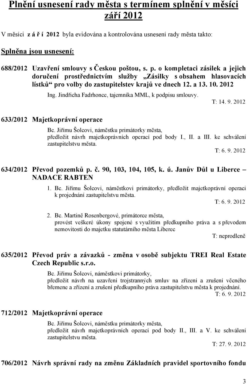 Jindřicha Fadrhonce, tajemníka MML, k podpisu smlouvy. 633/2012 Majetkoprávní operace T: 14. 9. 2012 Bc. Jiřímu Šolcovi, náměstku primátorky města, předložit návrh majetkoprávních operací pod body I.