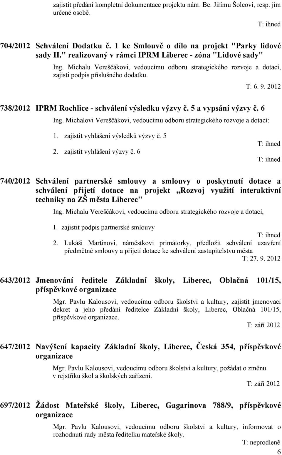 2012 738/2012 IPRM Rochlice - schválení výsledku výzvy č. 5 a vypsání výzvy č. 6 Ing. Michalovi Vereščákovi, vedoucímu odboru strategického rozvoje a dotací: 1. zajistit vyhlášení výsledků výzvy č.