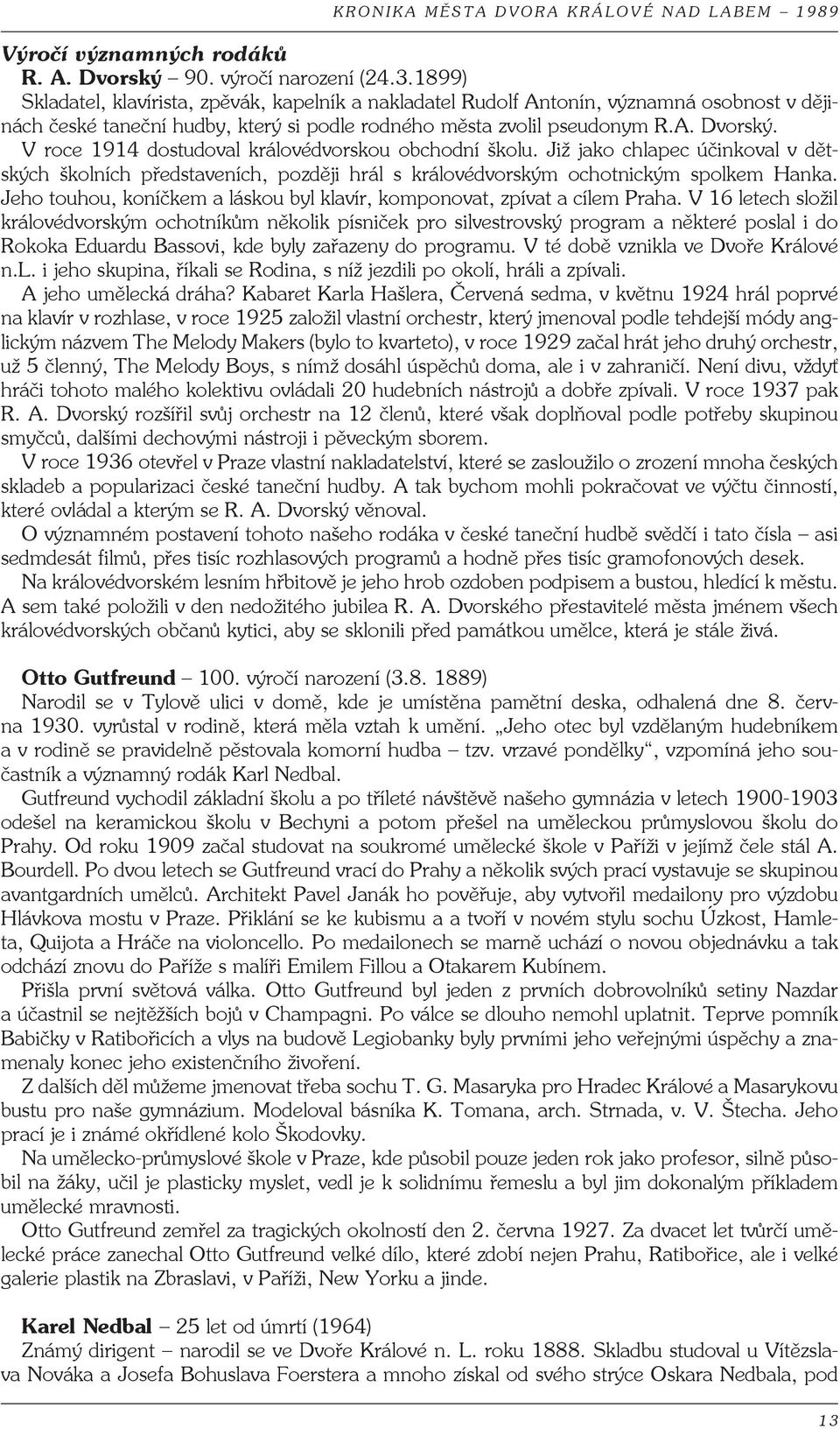 V roce 1914 dostudoval královédvorskou obchodní školu. Již jako chlapec účinkoval v dětských školních představeních, později hrál s královédvorským ochotnickým spolkem Hanka.