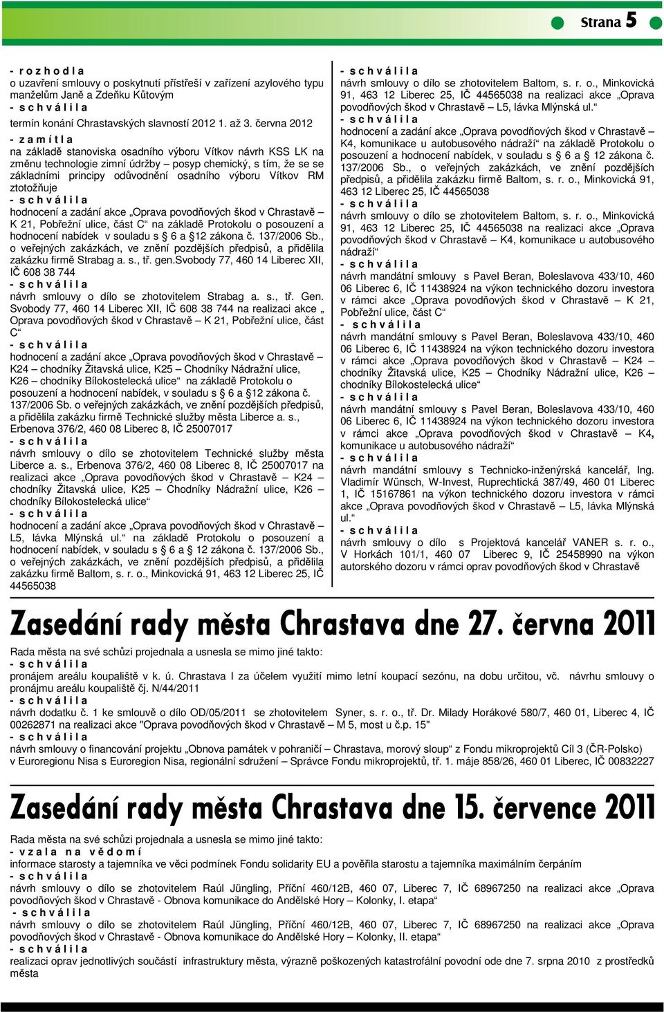 Vítkov RM ztotožňuje hodnocení a zadání akce Oprava povodňových škod v Chrastavě K 21, Pobřežní ulice, část C na základě Protokolu o posouzení a hodnocení nabídek v souladu s 6 a 12 zákona č.