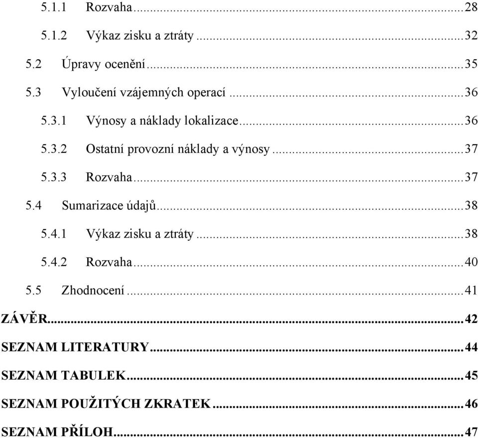 .. 37 5.3.3 Rozvaha... 37 5.4 Sumarizace údajů... 38 5.4.1 Výkaz zisku a ztráty... 38 5.4.2 Rozvaha... 40 5.