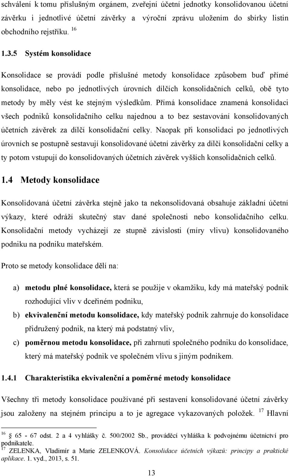 ke stejným výsledkům. Přímá konsolidace znamená konsolidaci všech podniků konsolidačního celku najednou a to bez sestavování konsolidovaných účetních závěrek za dílčí konsolidační celky.