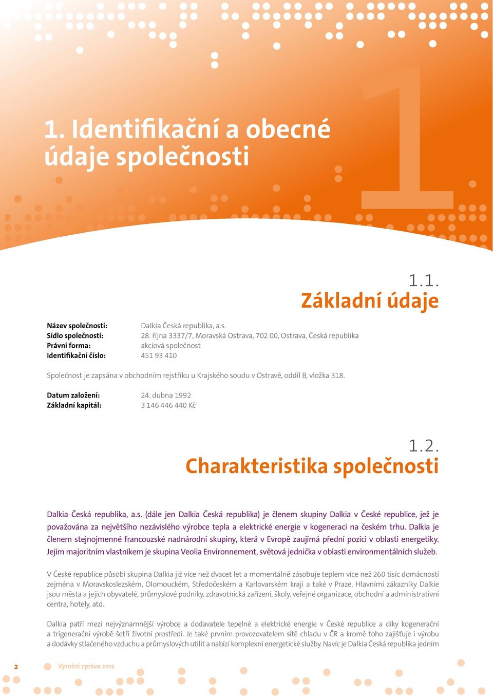 Ostravě, oddíl B, vložka 318. Datum založení: 24. dubna 1992 Základní kapitál: 3 146 446 440 Kč 11.1. Základní údaje 1.2. Charakteristika společnosti Dalkia Česká republika, a.s. (dále jen Dalkia Česká republika) je členem skupiny Dalkia v České republice, jež je považována za největšího nezávislého výrobce tepla a elektrické energie v kogeneraci na českém trhu.