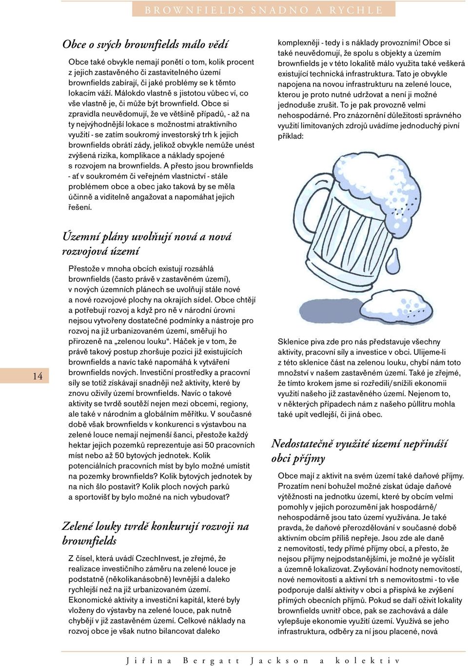 Obce si zpravidla neuvědomují, že ve většině případů, - až na ty nejvýhodnější lokace s možnostmi atraktivního využití - se zatím soukromý investorský trh k jejich brownfields obrátí zády, jelikož