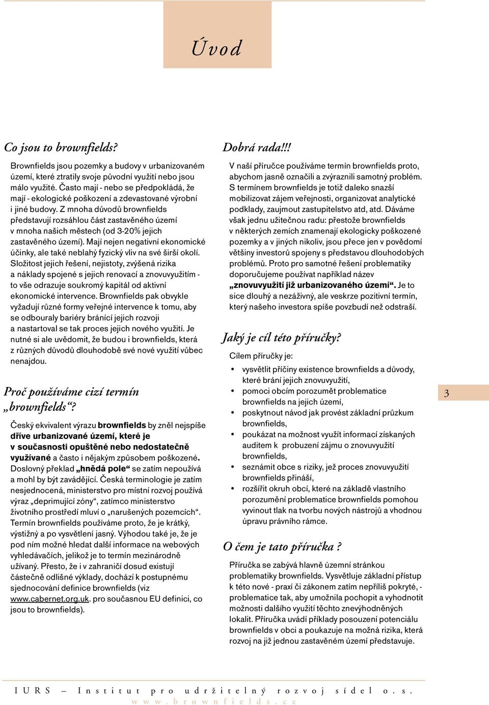 Z mnoha důvodů brownfields představují rozsáhlou část zastavěného území v mnoha našich městech (od 3-20% jejich zastavěného území).