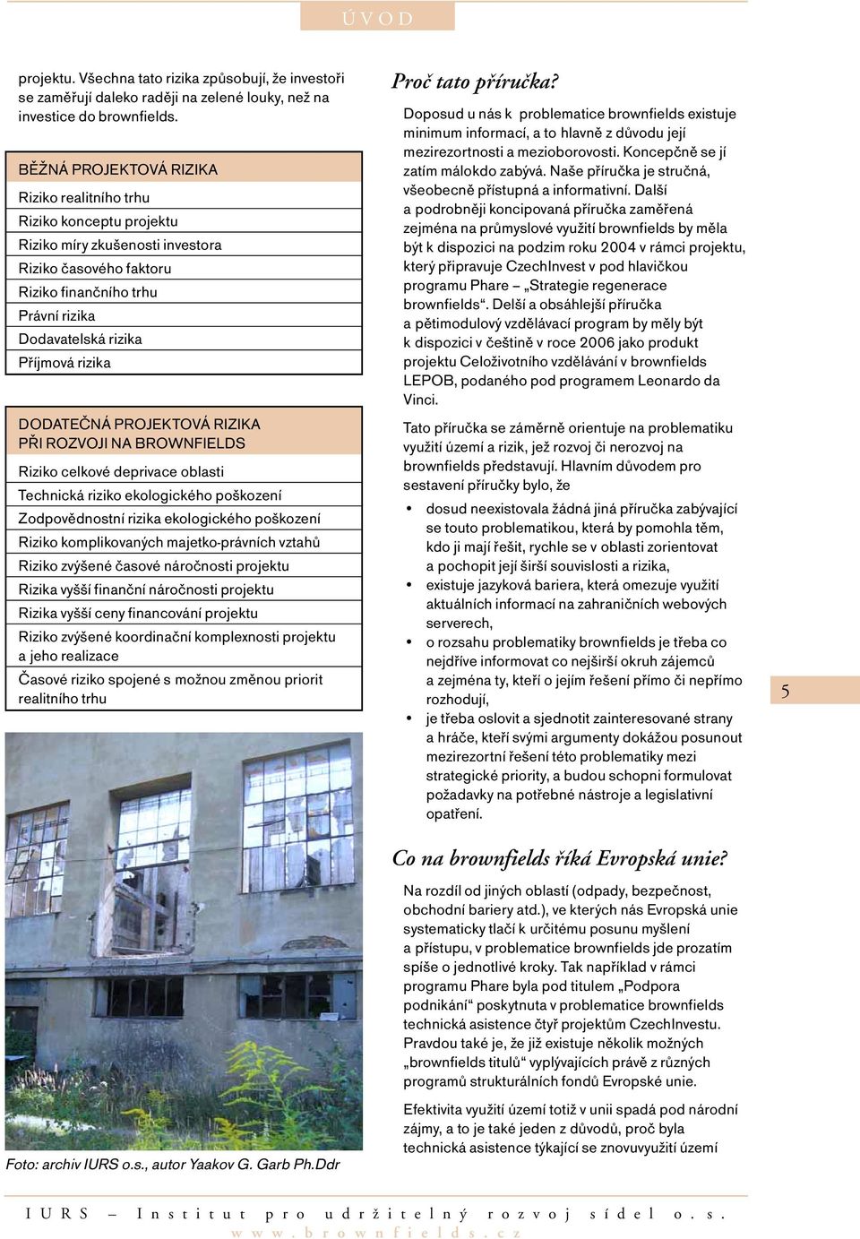 rizika DODATEČNÁ PROJEKTOVÁ RIZIKA PŘI ROZVOJI NA BROWNFIELDS Riziko celkové deprivace oblasti Technická riziko ekologického poškození Zodpovědnostní rizika ekologického poškození Riziko