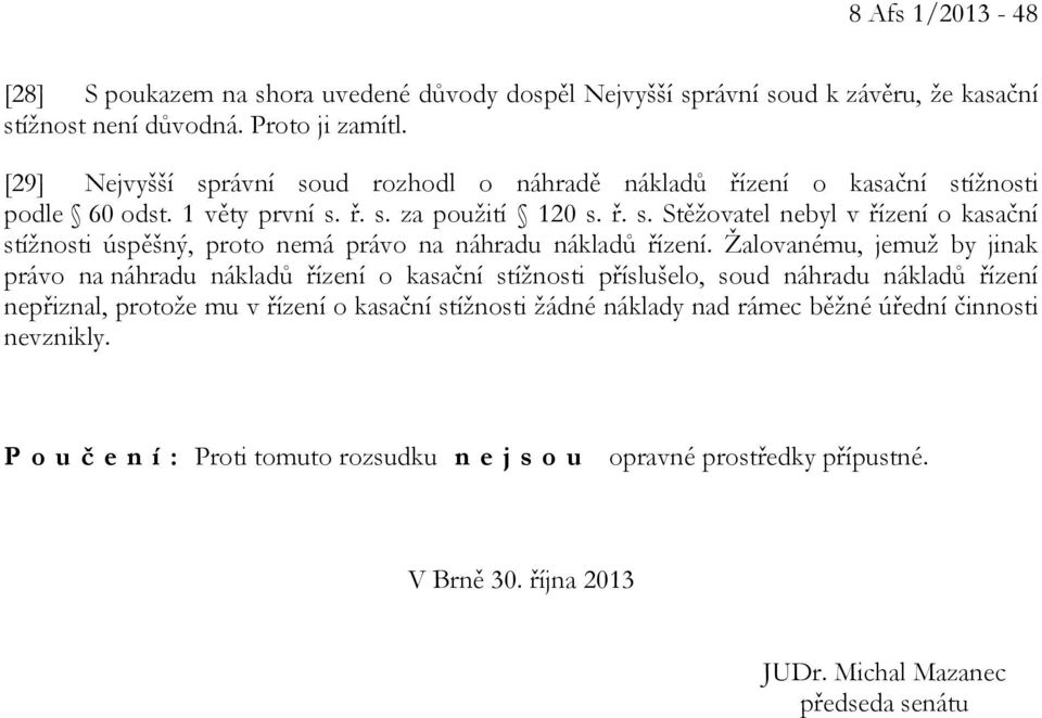 Žalovanému, jemuž by jinak právo na náhradu nákladů řízení o kasační stížnosti příslušelo, soud náhradu nákladů řízení nepřiznal, protože mu v řízení o kasační stížnosti žádné náklady