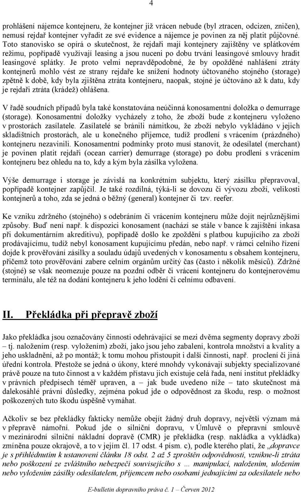 Je proto velmi nepravděpodobné, že by opožděné nahlášení ztráty kontejnerů mohlo vést ze strany rejdaře ke snížení hodnoty účtovaného stojného (storage) zpětně k době, kdy byla zjištěna ztráta