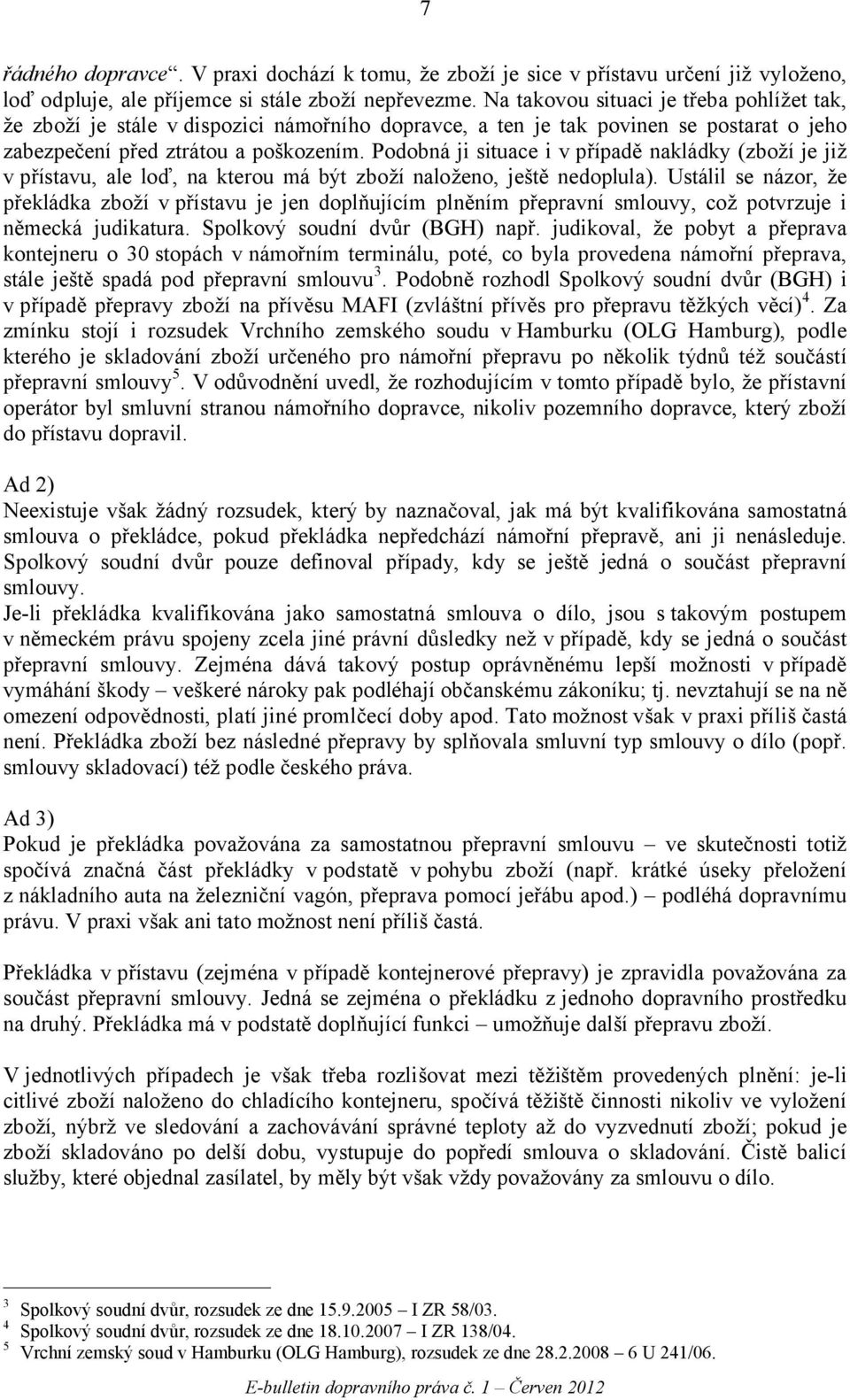 Podobná ji situace i v případě nakládky (zboží je již v přístavu, ale loď, na kterou má být zboží naloženo, ještě nedoplula).