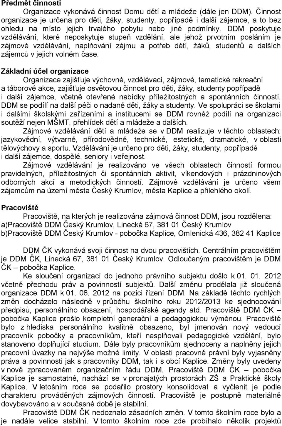 DDM poskytuje vzdělávání, které neposkytuje stupeň vzdělání, ale jehož prvotním posláním je zájmové vzdělávání, naplňování zájmu a potřeb dětí, žáků, studentů a dalších zájemců v jejich volném čase.