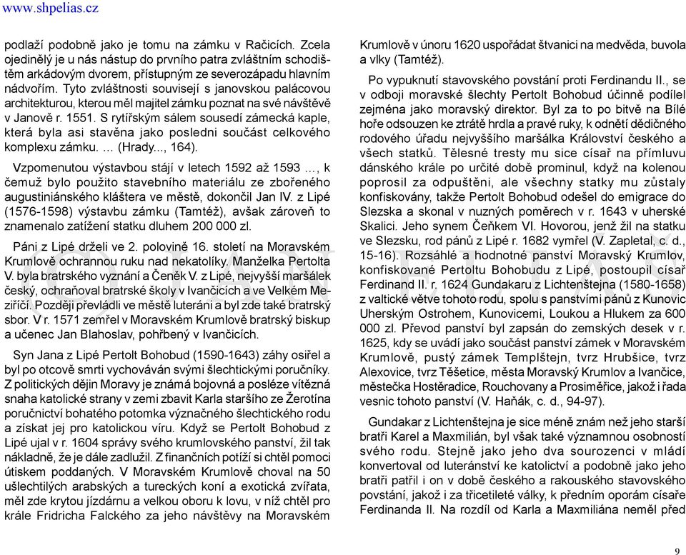 S rytířským sálem sousedí zámecká kaple, která byla asi stavěna jako posledni součást celkového komplexu zámku. (Hrady..., 164).