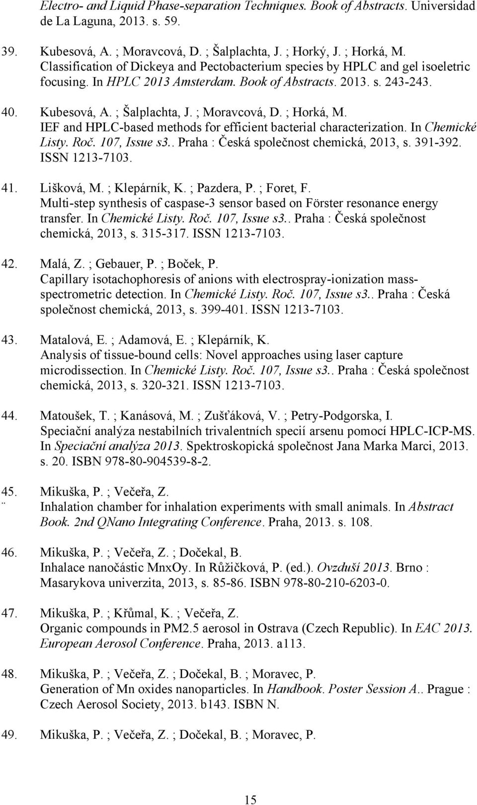 ; Horká, M. IEF and HPLC-based methods for efficient bacterial characterization. In Chemické Listy. Roč. 107, Issue s3.. Praha : Česká společnost chemická, 2013, s. 391-392. ISSN 1213-7103. 41.