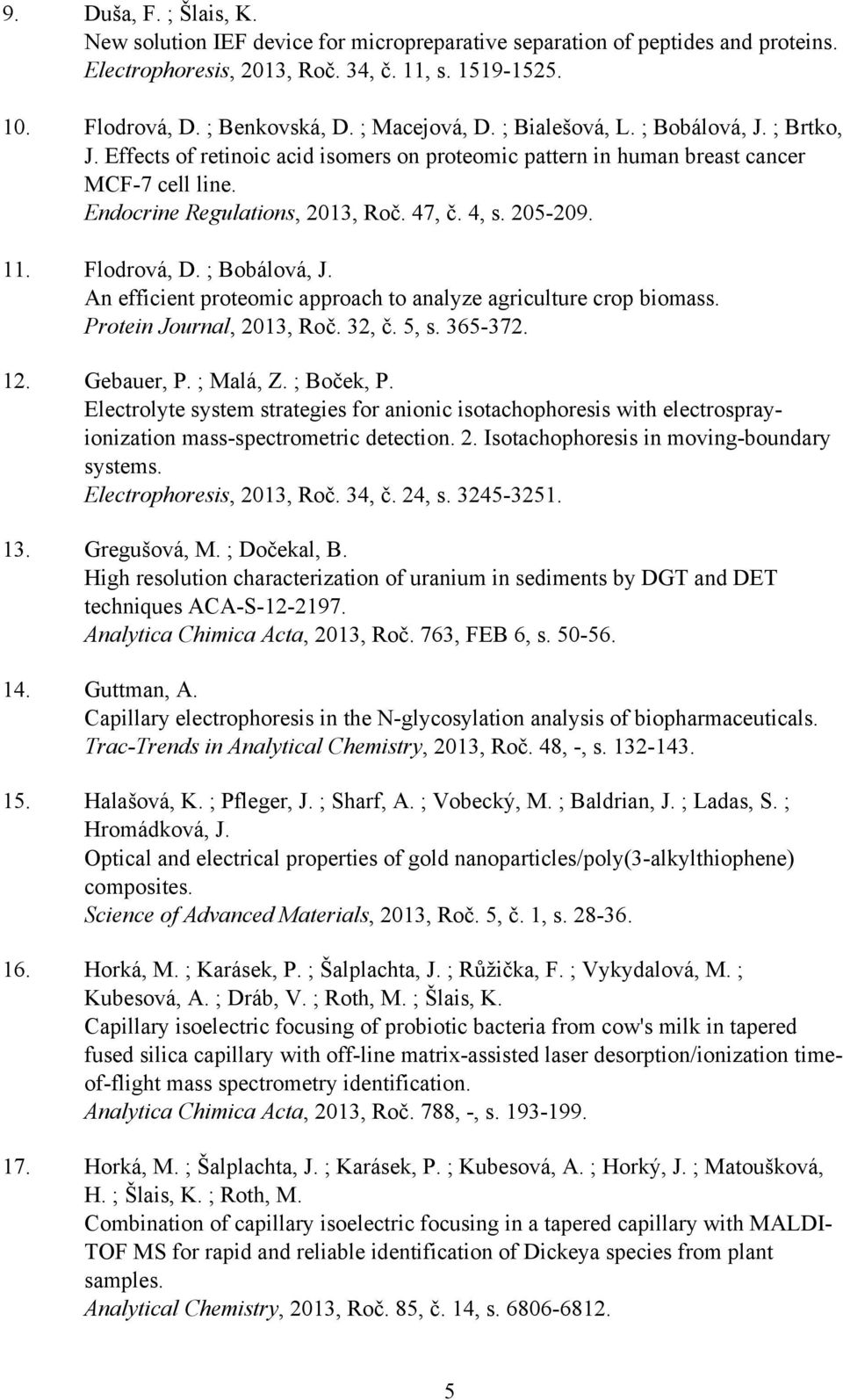 205-209. 11. Flodrová, D. ; Bobálová, J. An efficient proteomic approach to analyze agriculture crop biomass. Protein Journal, 2013, Roč. 32, č. 5, s. 365-372. 12. Gebauer, P. ; Malá, Z. ; Boček, P.