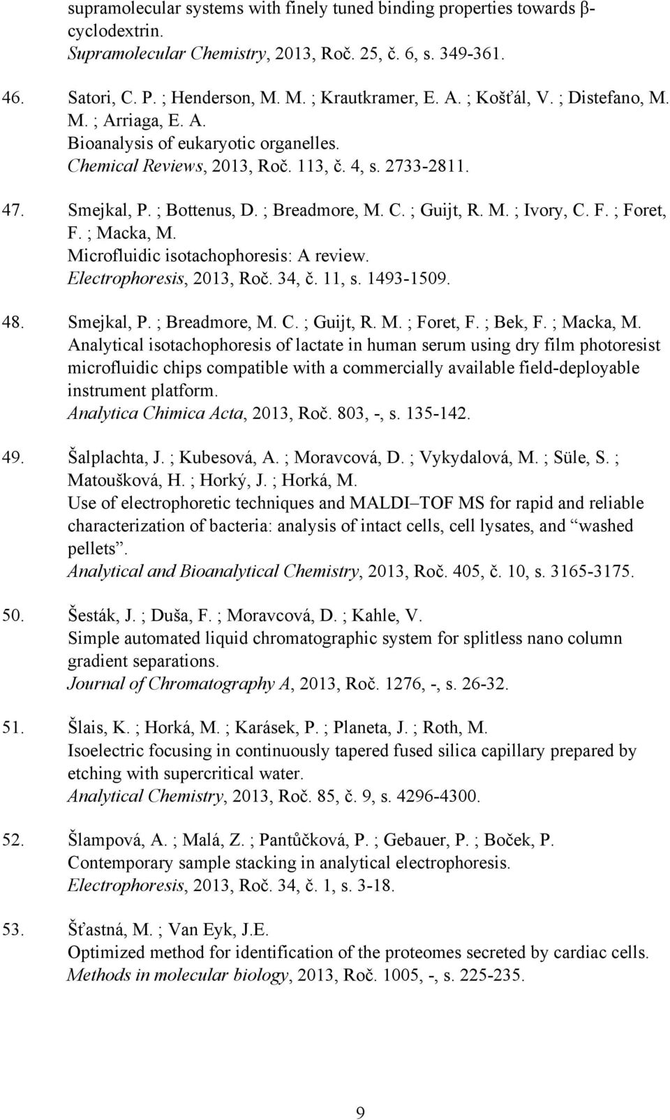 M. ; Ivory, C. F. ; Foret, F. ; Macka, M. Microfluidic isotachophoresis: A review. Electrophoresis, 2013, Roč. 34, č. 11, s. 1493-1509. 48. Smejkal, P. ; Breadmore, M. C. ; Guijt, R. M. ; Foret, F. ; Bek, F.