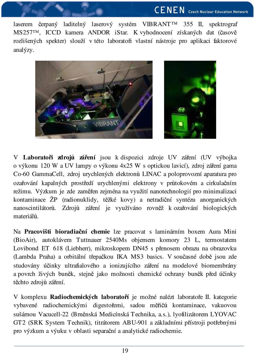 V Laboratoři zdrojů záření jsou k dispozici zdroje UV záření (UV výbojka o výkonu 120 W a UV lampy o výkonu 4x25 W s optickou lavicí), zdroj záření gama Co-60 GammaCell, zdroj urychlených elektronů