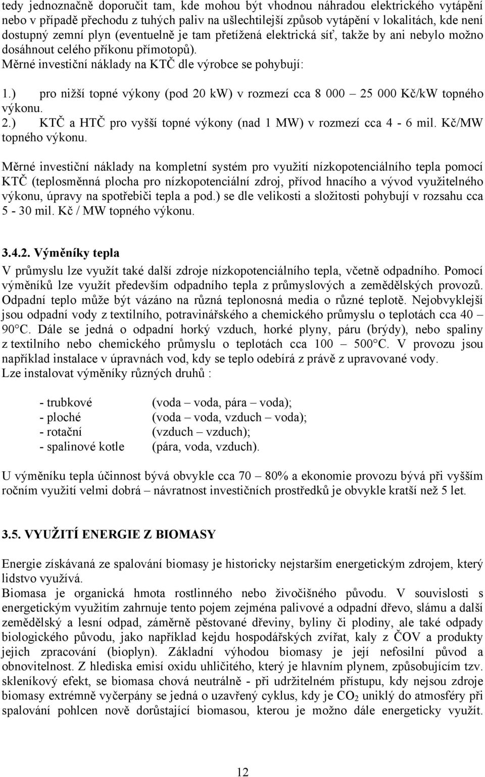 ) pro nižší topné výkony (pod 20 kw) v rozmezí cca 8 000 25 000 Kč/kW topného výkonu. 2.) KTČ a HTČ pro vyšší topné výkony (nad 1 MW) v rozmezí cca 4-6 mil. Kč/MW topného výkonu.