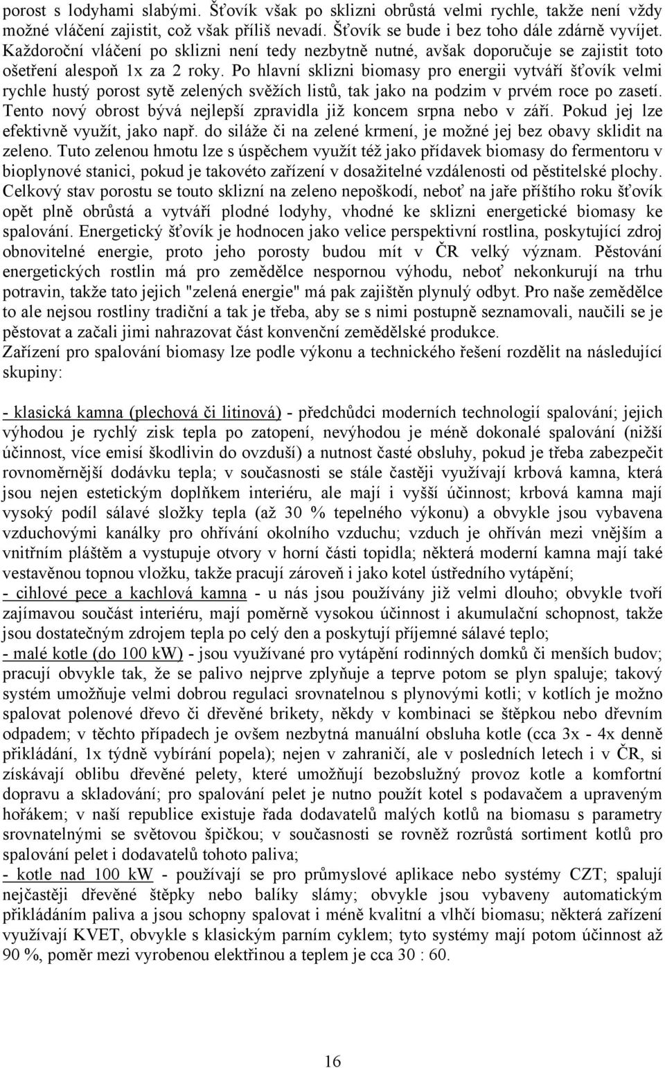 Po hlavní sklizni biomasy pro energii vytváří šťovík velmi rychle hustý porost sytě zelených svěžích listů, tak jako na podzim v prvém roce po zasetí.