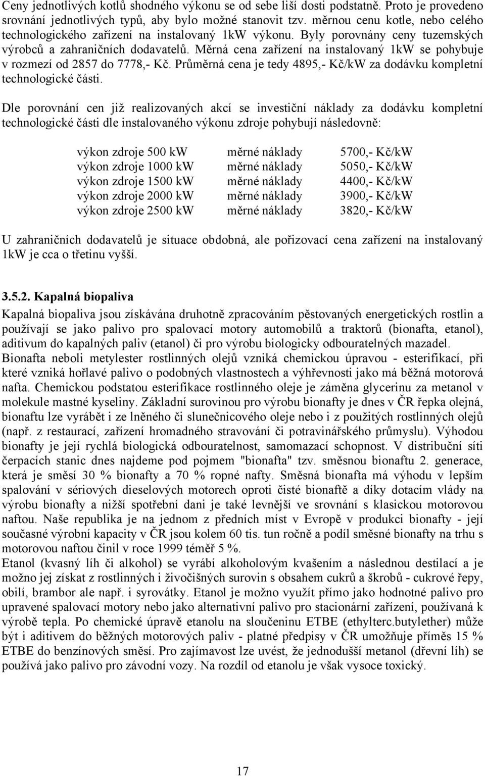 Měrná cena zařízení na instalovaný 1kW se pohybuje v rozmezí od 2857 do 7778,- Kč. Průměrná cena je tedy 4895,- Kč/kW za dodávku kompletní technologické části.