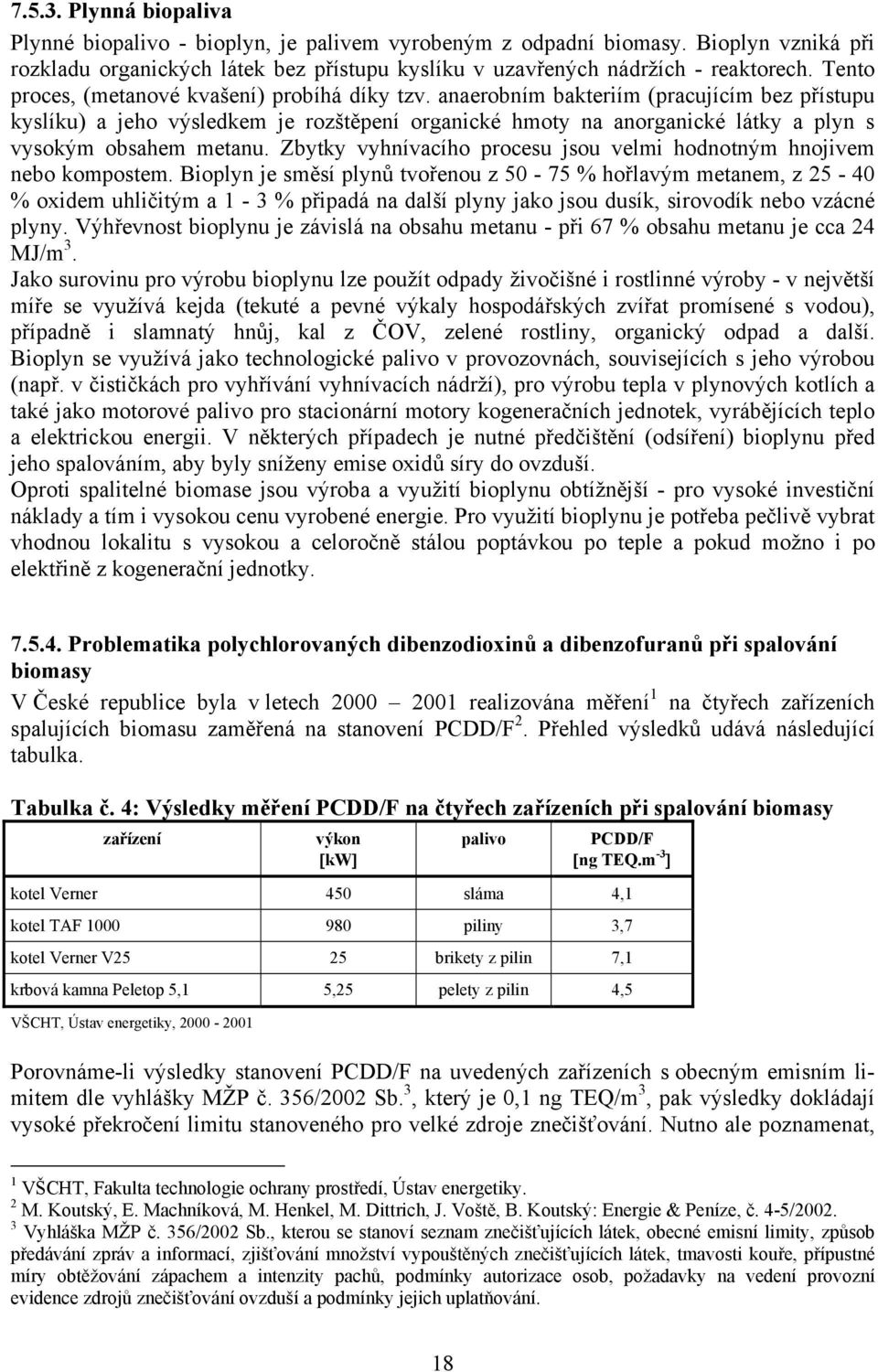 anaerobním bakteriím (pracujícím bez přístupu kyslíku) a jeho výsledkem je rozštěpení organické hmoty na anorganické látky a plyn s vysokým obsahem metanu.