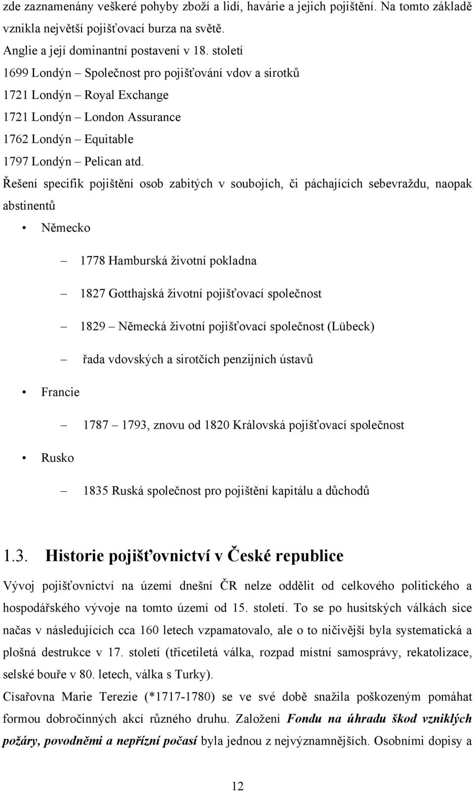 Řešení specifik pojištění osob zabitých v soubojích, či páchajících sebevraţdu, naopak abstinentů Německo 1778 Hamburská ţivotní pokladna 1827 Gotthajská ţivotní pojišťovací společnost 1829 Německá