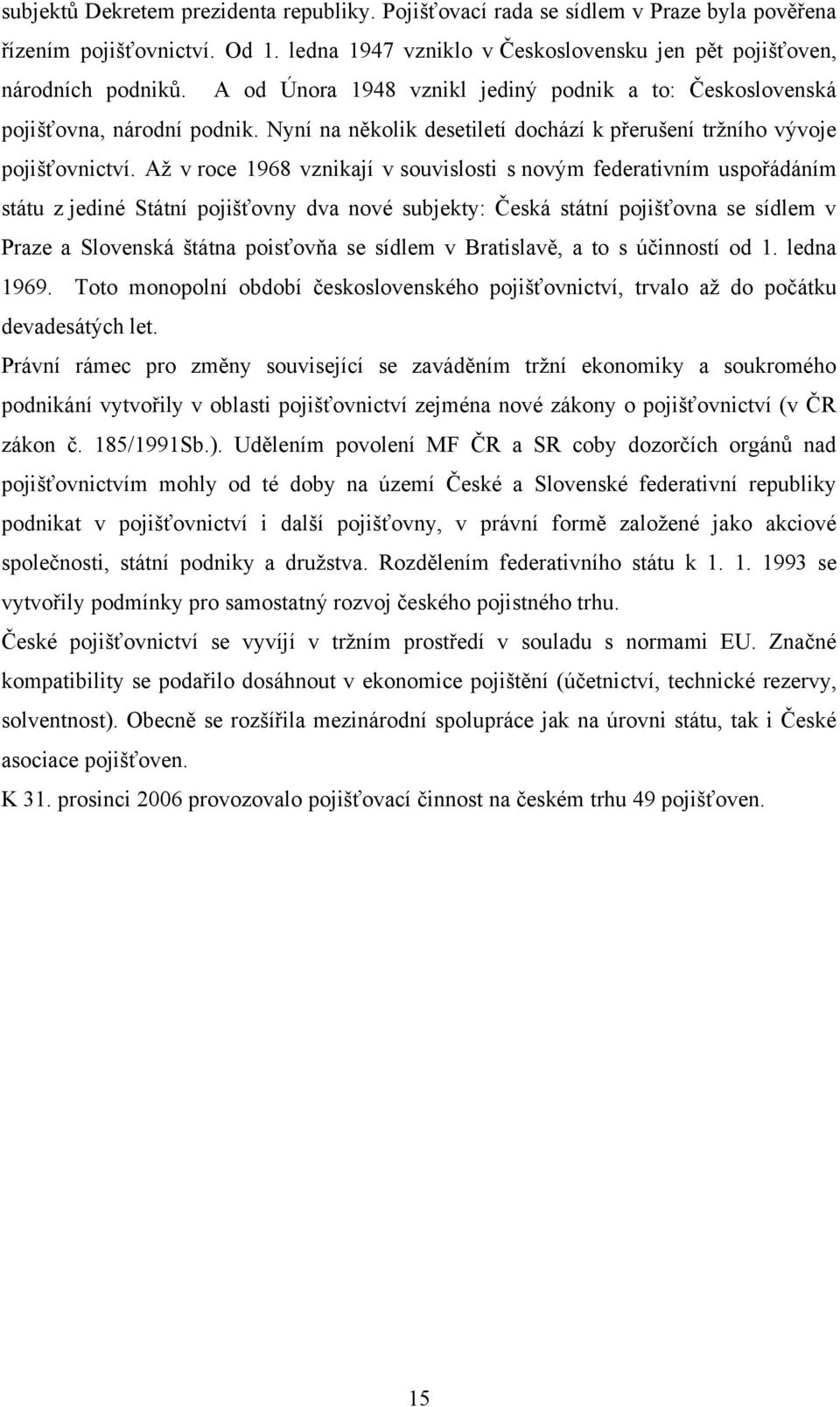 Aţ v roce 1968 vznikají v souvislosti s novým federativním uspořádáním státu z jediné Státní pojišťovny dva nové subjekty: Česká státní pojišťovna se sídlem v Praze a Slovenská štátna poisťovňa se