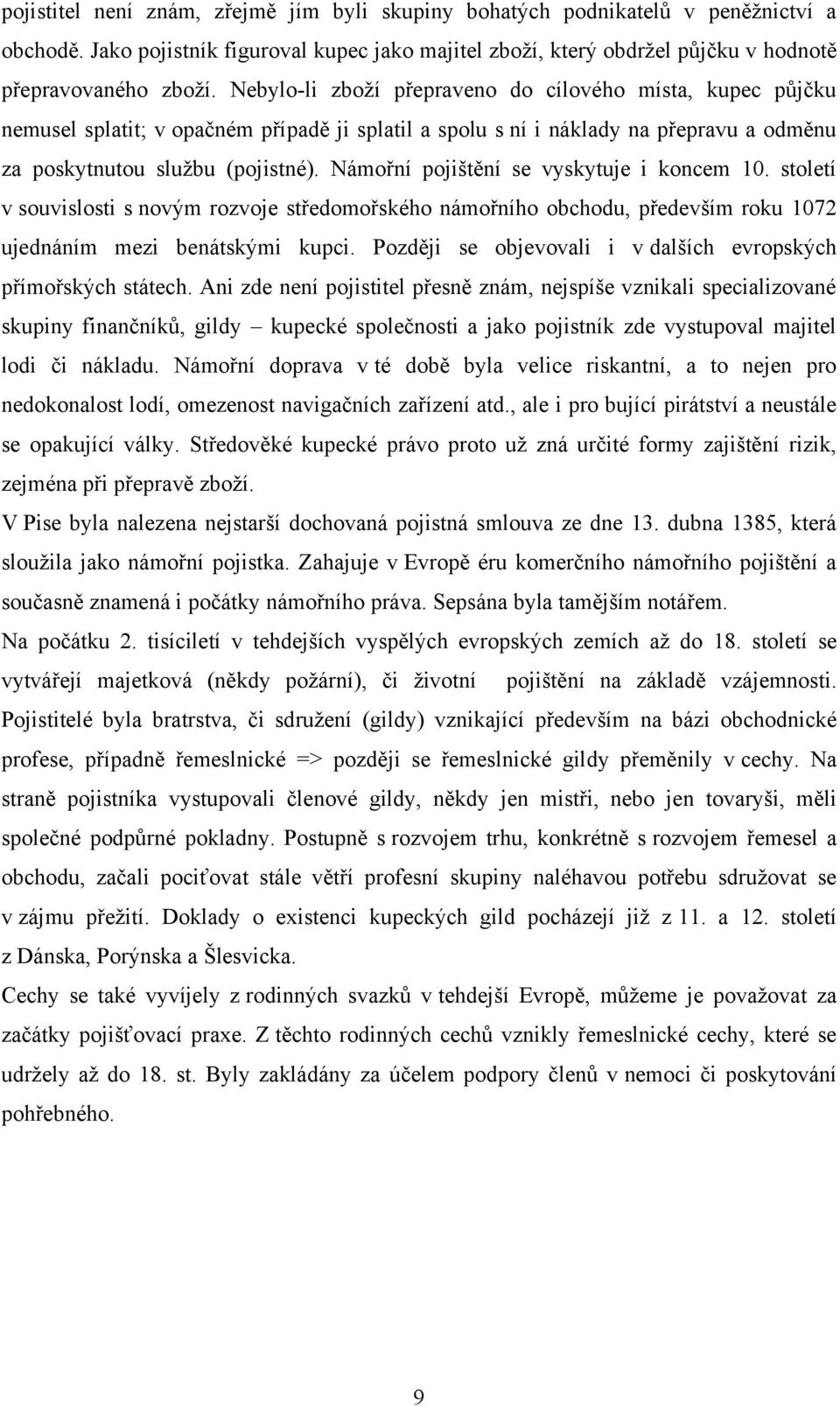 Námořní pojištění se vyskytuje i koncem 10. století v souvislosti s novým rozvoje středomořského námořního obchodu, především roku 1072 ujednáním mezi benátskými kupci.