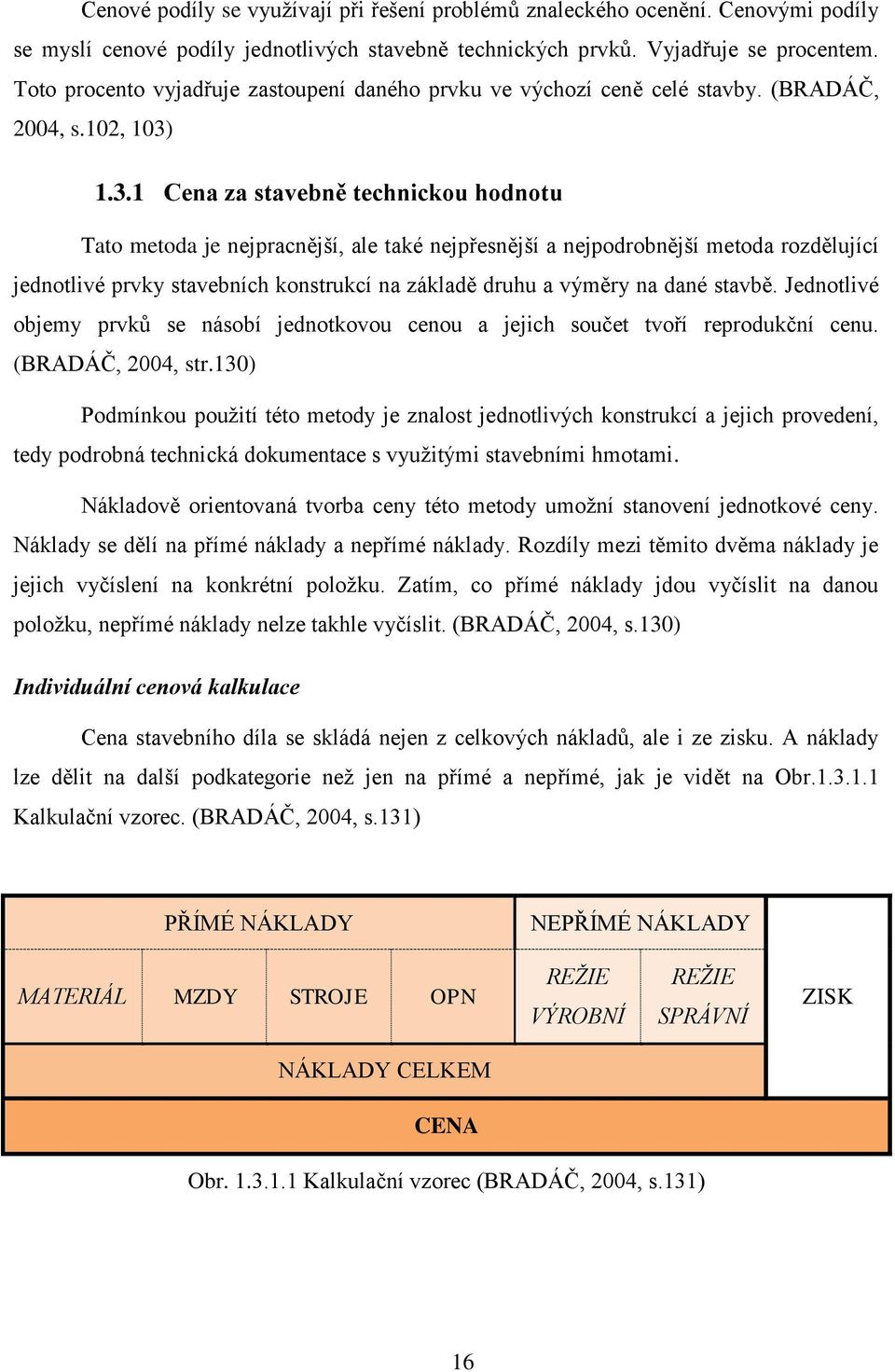 1.3.1 Cena za stavebně technickou hodnotu Tato metoda je nejpracnější, ale také nejpřesnější a nejpodrobnější metoda rozdělující jednotlivé prvky stavebních konstrukcí na základě druhu a výměry na