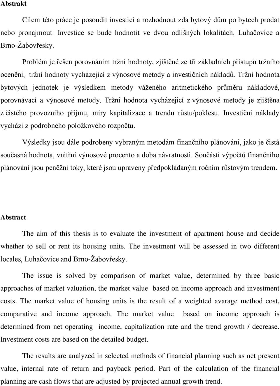 Tržní hodnota bytových jednotek je výsledkem metody váženého aritmetického průměru nákladové, porovnávací a výnosové metody.