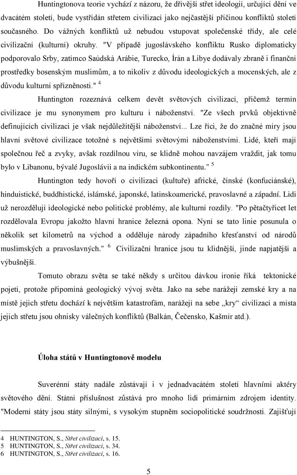 "V případě jugoslávského konfliktu Rusko diplomaticky podporovalo Srby, zatímco Saúdská Arábie, Turecko, Írán a Libye dodávaly zbraně i finanční prostředky bosenským muslimům, a to nikoliv z důvodu